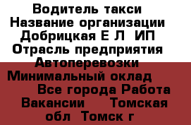 Водитель такси › Название организации ­ Добрицкая Е.Л, ИП › Отрасль предприятия ­ Автоперевозки › Минимальный оклад ­ 40 000 - Все города Работа » Вакансии   . Томская обл.,Томск г.